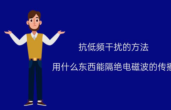 抗低频干扰的方法 用什么东西能隔绝电磁波的传播？